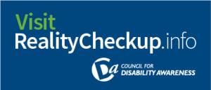 Visit RealityCheckup.info, Council for Disability Awareness